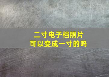 二寸电子档照片可以变成一寸的吗