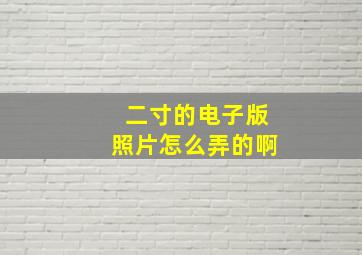 二寸的电子版照片怎么弄的啊