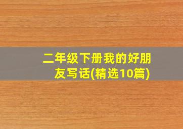 二年级下册我的好朋友写话(精选10篇)