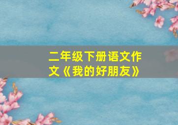 二年级下册语文作文《我的好朋友》