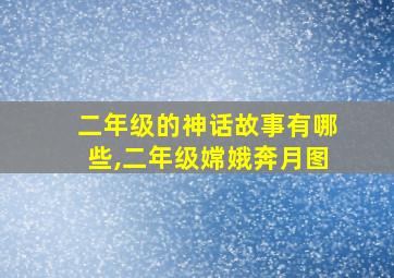 二年级的神话故事有哪些,二年级嫦娥奔月图