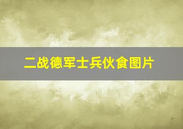 二战德军士兵伙食图片