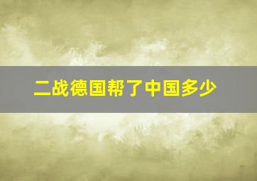 二战德国帮了中国多少