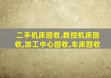 二手机床回收,数控机床回收,加工中心回收,车床回收