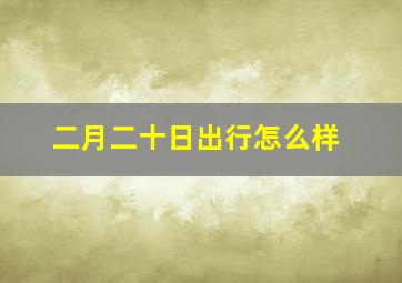 二月二十日出行怎么样