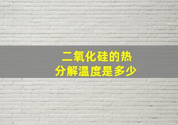 二氧化硅的热分解温度是多少