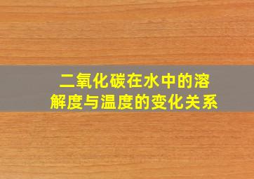 二氧化碳在水中的溶解度与温度的变化关系