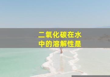 二氧化碳在水中的溶解性是