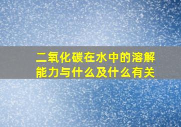 二氧化碳在水中的溶解能力与什么及什么有关