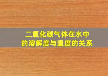 二氧化碳气体在水中的溶解度与温度的关系