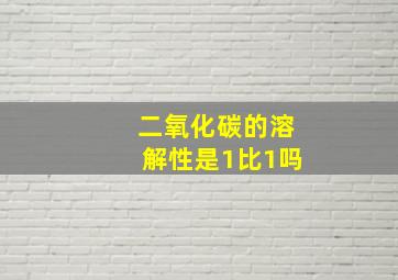 二氧化碳的溶解性是1比1吗