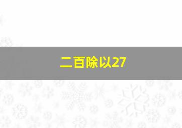 二百除以27