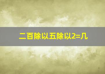 二百除以五除以2=几