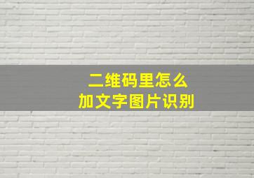 二维码里怎么加文字图片识别