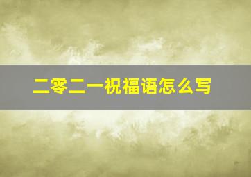 二零二一祝福语怎么写