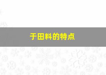 于田料的特点