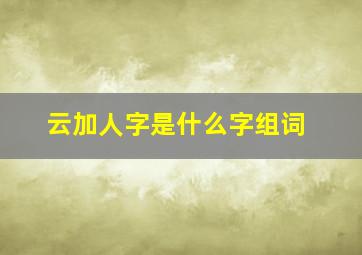 云加人字是什么字组词