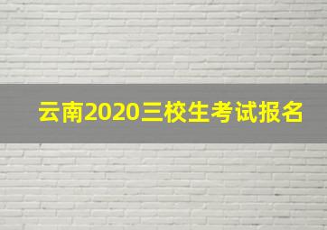 云南2020三校生考试报名