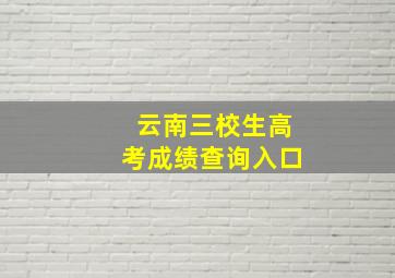 云南三校生高考成绩查询入口