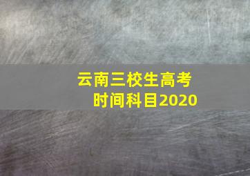 云南三校生高考时间科目2020