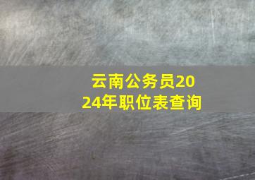 云南公务员2024年职位表查询