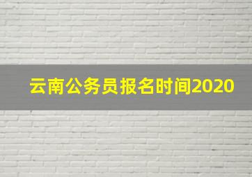 云南公务员报名时间2020