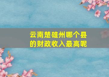 云南楚雄州哪个县的财政收入最高呢