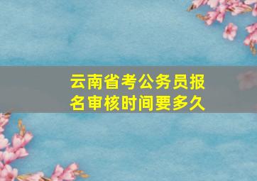 云南省考公务员报名审核时间要多久