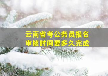 云南省考公务员报名审核时间要多久完成