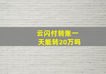 云闪付转账一天能转20万吗