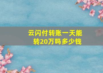 云闪付转账一天能转20万吗多少钱