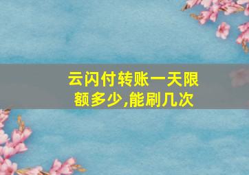 云闪付转账一天限额多少,能刷几次