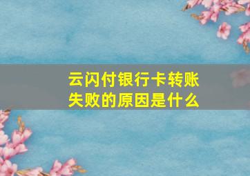 云闪付银行卡转账失败的原因是什么