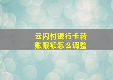 云闪付银行卡转账限额怎么调整