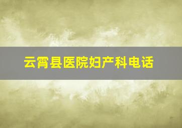 云霄县医院妇产科电话