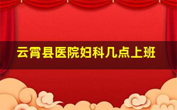 云霄县医院妇科几点上班