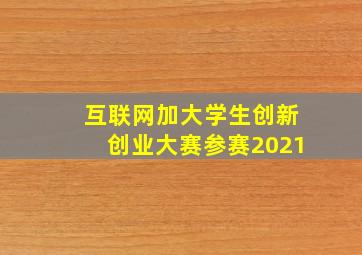 互联网加大学生创新创业大赛参赛2021