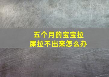 五个月的宝宝拉屎拉不出来怎么办