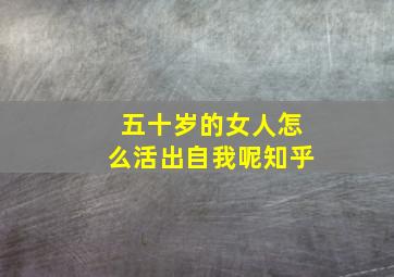 五十岁的女人怎么活出自我呢知乎