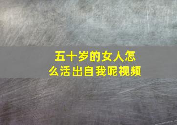 五十岁的女人怎么活出自我呢视频