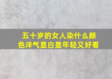 五十岁的女人染什么颜色洋气显白显年轻又好看