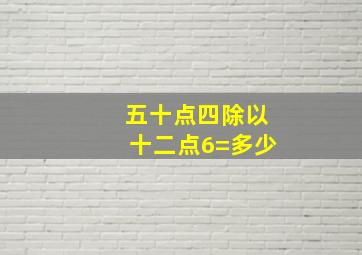 五十点四除以十二点6=多少