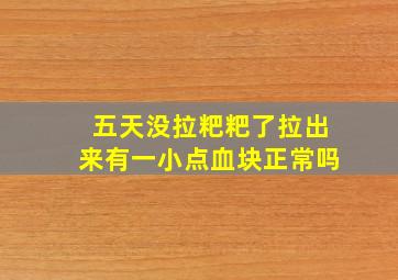 五天没拉粑粑了拉出来有一小点血块正常吗