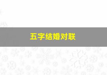 五字结婚对联