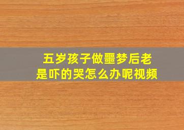 五岁孩子做噩梦后老是吓的哭怎么办呢视频