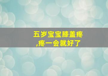 五岁宝宝膝盖疼,疼一会就好了