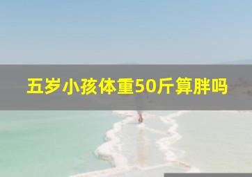 五岁小孩体重50斤算胖吗