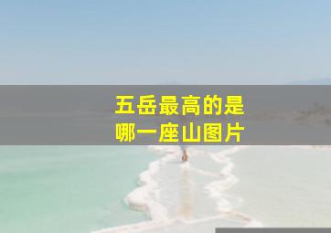 五岳最高的是哪一座山图片