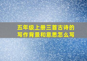 五年级上册三首古诗的写作背景和意思怎么写