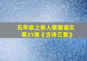 五年级上册人教版语文第21课《古诗三首》